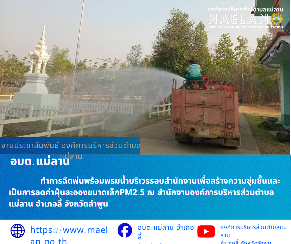 วันที่ 8 เมษายน 2569  โดยนายโสภณ  มีมัง นายกองค์การบริหารส่วนตำบลแม่ลาน มอบหมายให้เจ้าหน้าที่ป้องกันและบรรเทาสาธารณภัยองค์การบริหารส่วนตำบลแม่ลาน                    ทำการฉีดพ่นพร้อมพรมน้ำบริเวรรอบสำนักงานเพื่อสร้างความชุ่มชื้นและเป็นการลดค่าฝุ่นละอองขนาดเล็กPM2.5 ณ สำนักงานองค์การบริหารส่วนตำบลแม่ลาน อำเภอลี้ จังหวัดลำพูน ________________________________________ -ขอขอบคุณภาพข่าวจาก : เจ้าหน้าที่ป้องกันและบรรเทาสาธารณภัยองค์การบริหารส่วนตำบลแม่ลาน -เเหล่งข่าว : องค์การบริหารส่วนตำบลแม่ลาน -ประชาสัมพันธ์ข่าว  : งานประชาสัมพันธ์ สำนักปลัดองค์การบริหารส่วนตำบลแม่ลาน -เว็บไซต์ : https://www.maelan.go.th -Facebook : https://www.facebook.com/saomaelan.maelan.7?mibextid=ZbWKwL -Youtube : https://youtube.com/@user-eq2cc4bc2f?si=EvKRe7B5IyUmlv8Z #องค์การบริหารส่วนตำบลแม่ลาน ???? 12/1 หมู่ 7 ตำบลแม่ลาน อำเภอลี้ จังหวัดลำพูน ????โทรศัพท์ สำนักงาน : 096-6858480   ????อุบัติเหตุ โทร 1669  ฟรี /สายตรงรถฉุกเฉินองค์การบริหารส่วนตำบลแม่ลาน : 081-4736884