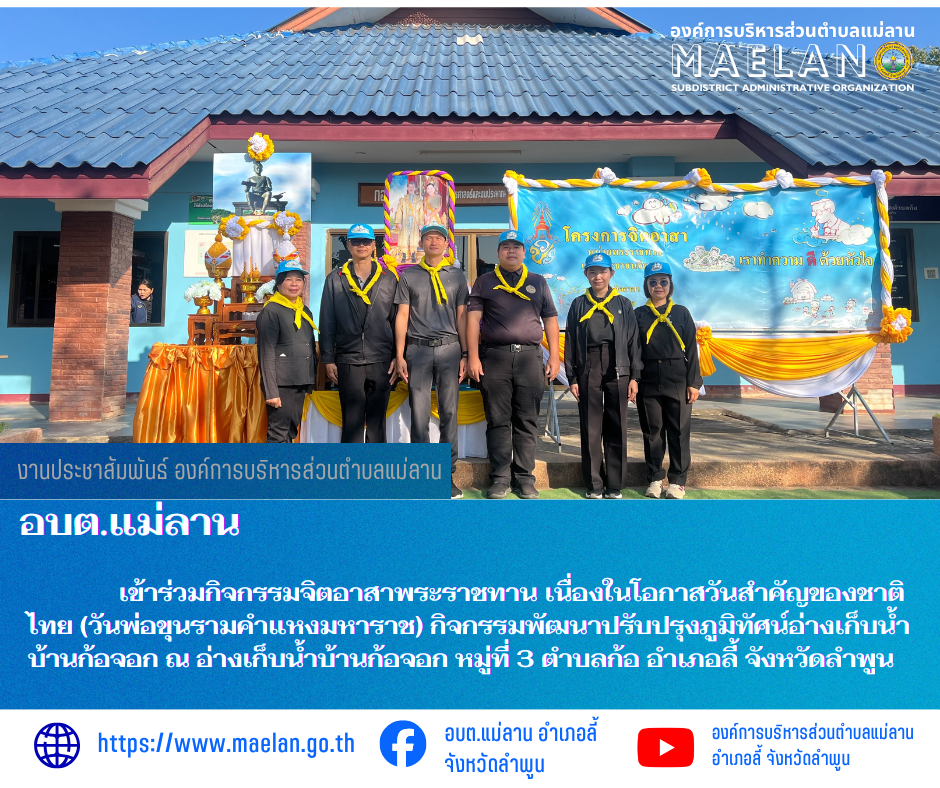 วันที่ 14 มกราคม 2569 เวลา 09.00 น.  องค์การบริหารส่วนตำบลแม่ลาน โดย นายสมพงษ์  ด้วงประสิทธิ์ ปลัดองค์การบริหารส่วนตำบลแม่ลาน ปฏิบัติหน้าที่นายกองค์การบริหารส่วนตำบลแม่ลาน มอบหมายให้ ข้าราชการ พนักงาน เจ้าหน้าที่องค์การบริหารส่วนตำบลแม่ลาน           เข้าร่วมกิจกรรมจิตอาสาพระราชทาน เนื่องในโอกาสวันสำคัญของชาติไทย (วันพ่อขุนรามคำแหงมหาราช) กิจกรรมพัฒนาปรับปรุงภูมิทัศน์อ่างเก็บน้ำ บ้านก้อจอก โดยมีนายมติชน  ปัญญาฟู  ปลัดอำเภอ  เป็นประธานเปิดกิจกรรมดังกล่าว และมีหัวหน้าส่วนราชการ ผู้บริหารองค์กรปกครองส่วนท้องถิ่น ข้าราชการพนักงานเจ้าหน้าที่ กำนัน ผู้ใหญ่บ้าน และประชาชนจิตอาสา ร่วมกิจกรรมในครั้งนี้ ณ อ่างเก็บน้ำบ้านก้อจอก หมู่ที่ 3 ตำบลก้อ อำเภอลี้ จังหวัดลำพูน ________________________________________  ขอขอบคุณภาพข่าวจาก : สาธารณสุของค์การบริหารส่วนตำบลแม่ลาน -เเหลงข่าว : สาธารณสุของค์การบริหารส่วนตำบลแม่ลาน -ประชาสัมพันธ์ข่าว : งานประชาสัมพันธ์ สำนักปลัดองค์การบริหารส่วนตำบลแม่ลาน -เว็บไซต์ : https://www.maelan.go.th -Facebook : https://www.facebook.com/saomaelan.maelan.7?mibextid=ZbWKwL -Y