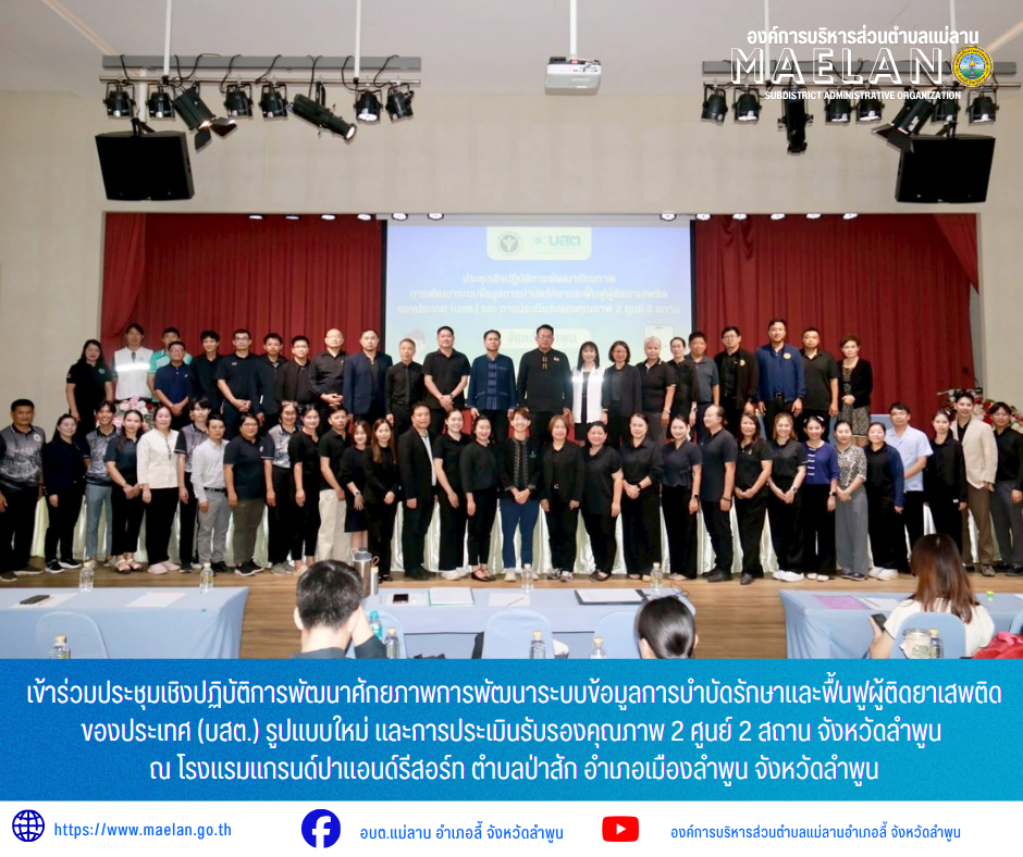 วันที่ 10 มิถุนายน 2569 เวลา 09.00 น. องค์การบริหารส่วนตำบลแม่ลาน โดย นายโสภณ มีมัง นายกองค์การบริหารส่วนตำบลแม่ลาน มอบหมายให้  นายสมพงษ์ ด้วงประสิทธิ์ ปลัดองค์การบริหารส่วนตำบลแม่ลาน พร้อมด้วย นางสาวนริศรา ใจสุยะ เจ้าพนักงานสาธารณสุขชำนาญงาน             เข้าร่วมประชุมเชิงปฏิบัติการพัฒนาศักยภาพการพัฒนาระบบข้อมูลการบำบัดรักษาและฟื้นฟูผู้ติดยาเสพติดของประเทศ (บสต.) รูปแบบใหม่ และการประเมินรับรองคุณภาพ 2 ศูนย์ 2 สถาน จังหวัดลำพูน  ณ โรงแรมแกรนด์ปาแอนด์รีสอร์ท ตำบลป่าสัก อำเภอเมืองลำพูน จังหวัดลำพูน            โดยมี นายโยธิน ประสงค์ความดี รองผู้ว่าราชการจังหวัดลำพูน เป็นประธานการประชุมเชิงปฏิบัติการพัฒนาศักยภาพการพัฒนาระบบข้อมูลการบำบัดรักษาและฟื้นฟูผู้ติดยาเสพติดของประเทศ (บสต.) รูปแบบใหม่ และการประเมินรับรองคุณภาพ 2 ศูนย์ 2 สถาน จังหวัดลำพูน  _____________________________ -ขอขอบคุณภาพข่าวจาก :  เจ้าพนักงานสาธารณสุของค์การบริหารส่วนตำบลแม่ลาน -เเหล่งข่าว : องค์การบริหารส่วนตำบลแม่ลาน -ประชาสัมพันธ์ข่าว  : งานประชาสัมพันธ์ สำนักปลัดองค์การบริหารส่วนตำบลแม่ลาน -เว็บไซต์ : https://www.maelan