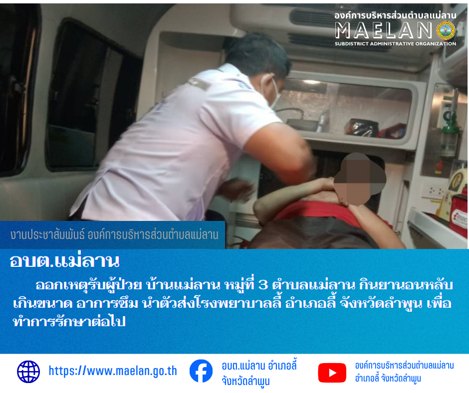 เมื่อวันที่ 3 กุมภาพันธ์ 2569 ที่ผ่านมา องค์การบริหารส่วนตำบลแม่ลาน โดย นายสมพงษ์  ด้วงประสิทธิ์ ปลัดองค์การบริหารส่วนตำบลแม่ลาน ปฏิบัติหน้าที่นายกองค์การบริหารส่วนตำบลแม่ลาน มอบหมายให้เจ้าหน้าที่กู้ชีพองค์การบริหารส่วนตำบลแม่ลาน                    ออกเหตุรับผู้ป่วย บ้านแม่ลาน หมู่ที่ 3 ตำบลแม่ลาน กินยานอนหลับเกินขนาด อาการซึม นำตัวส่งโรงพยาบาลลี้ อำเภอลี้ จังหวัดลำพูน เพื่อทำการรักษาต่อไป ________________________________________ -ขอขอบคุณภาพข่าวจาก : จนท.กู้ชีพ องค์การบริหารส่วนตำบลแม่ลาน -เเหล่งข่าว : องค์การบริหารส่วนตำบลแม่ลาน -ประชาสัมพันธ์ข่าว  : งานประชาสัมพันธ์ สำนักปลัดองค์การบริหารส่วนตำบลแม่ลาน -เว็บไซต์ : https://www.maelan.go.th -Facebook : https://www.facebook.com/saomaelan.maelan.7?mibextid=ZbWKwL -Youtube : https://youtube.com/@user-eq2cc4bc2f?si=EvKRe7B5IyUmlv8Z #องค์การบริหารส่วนตำบลแม่ลาน ???? 12/1 หมู่ 7 ตำบลแม่ลาน อำเภอลี้ จังหวัดลำพูน ????โทรศัพท์ สำนักงาน : 096 685 8480 ,0 5309 6174 ต่อ 10 - 16 ????อุบัติเหตุ โทร 1669  ฟรี /สายตรงรถฉุกเฉินองค์การบริหารส่วนตำบลแม่