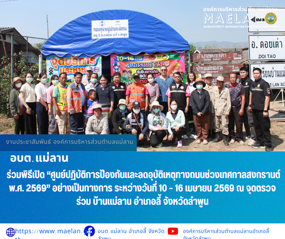 วันศุกร์ที่ 10 เมษายน 2569 เวลา 10.00 น. นำโดย นายโสภณ มีมัง นายกองค์การบริหารส่วนตำบลแม่ลาน พร้อมด้วย คณะผู้บริหาร เจ้าหน้าที่งานป้องกันและบรรเทาสาธารณภัย ร่วมกับอาสาสมัครป้องกันฝ่ายปกครองตำบลแม่ลาน (อปพร.) และหน่วยงานภาคีเครือข่าย        ร่วมพิธีเปิด “ศูนย์ปฏิบัติการป้องกันและลดอุบัติเหตุทางถนนช่วงเทศกาลสงกรานต์ พ.ศ. 2569” อย่างเป็นทางการ  ระหว่างวันที่ 10 – 16 เมษายน 2569 ณ จุดตรวจร่วม บ้านแม่ลาน อำเภอลี้ จังหวัดลำพูน  ________________________________________  -ขอขอบคุณภาพข่าวจาก : ประชาสัมพันธ์องค์การบริหารส่วนตำบลแม่ลาน -เเหล่งข่าว : องค์การบริหารส่วนตำบลแม่ลาน -ประชาสัมพันธ์ข่าว : งานประชาสัมพันธ์ สำนักปลัดองค์การบริหารส่วนตำบลแม่ลาน -เว็บไซต์ : -เว็บไซต์ : https://www.maelan.go.th -Facebook : https://www.facebook.com/saomaelan.maelan.7?mibextid=ZbWKwL -Youtube : https://youtube.com/@user-eq2cc4bc2f?si=EvKRe7B5IyUmlv8Z #องค์การบริหารส่วนตำบลแม่ลาน ???? 12/1 หมู่ 7 ตำบลแม่ลาน อำเภอลี้ จังหวัดลำพูน ????โทรศัพท์ สำนักงาน : 096-6858480   ????อุบัติเหตุ โทร 1669  ฟรี /สายตรงรถฉุกเฉินอ
