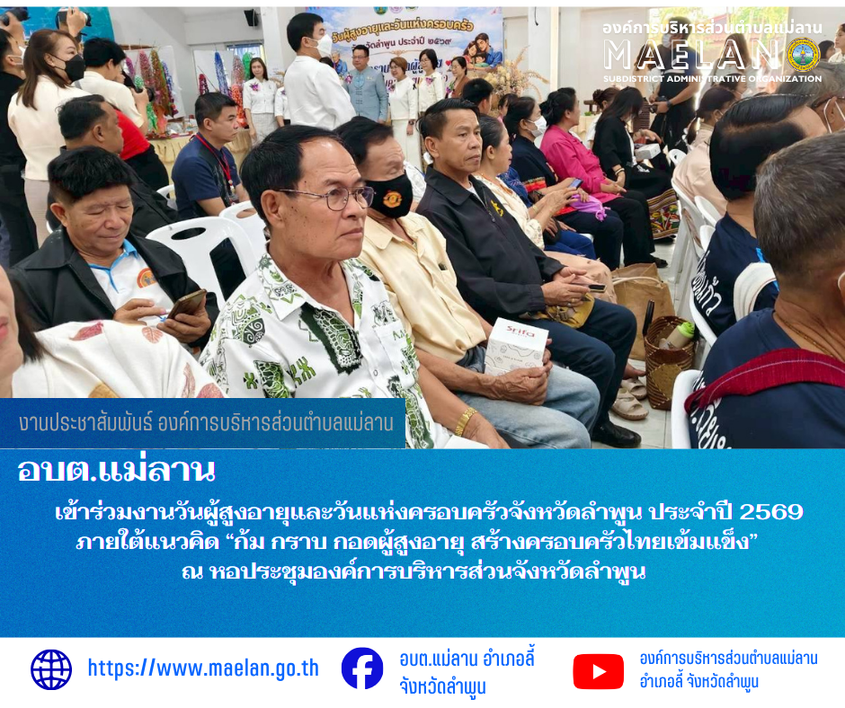 วันพุธที่ 1 เมษายน 2569 โดย นายโสภณ  มีมัง นายกองค์การบริหารส่วนตำบลแม่ลาน มอบหมายให้ นางชนันนิดา คำทา รองนายกองค์การบริหารส่วนตำบลแม่ลาน นำตัวแทนผู้สูงอายุตำบลแม่ลาน       เข้าร่วมงานวันผู้สูงอายุและวันแห่งครอบครัวจังหวัดลำพูน ประจำปี 2569 ภายใต้แนวคิด “ก้ม กราบ กอดผู้สูงอายุ สร้างครอบครัวไทยเข้มแข็ง”      โดยมี นายโยธิน ประสงค์ความดี รองผู้ว่าราชการจังหวัดลำพูน เป็นประธานในพิธี ณ หอประชุมองค์การบริหารส่วนจังหวัดลำพูน ________________________________________ -ขอขอบคุณภาพข่าวจาก :  รองนายกองค์การบริหารส่วนตำบลแม่ลาน -เเหล่งข่าว : องค์การบริหารส่วนตำบลแม่ลาน -ประชาสัมพันธ์ข่าว  : งานประชาสัมพันธ์ สำนักปลัดองค์การบริหารส่วนตำบลแม่ลาน -เว็บไซต์ : https://www.maelan.go.th -Facebook : https://www.facebook.com/saomaelan.maelan.7?mibextid=ZbWKwL -Youtube : https://youtube.com/@user-eq2cc4bc2f?si=EvKRe7B5IyUmlv8Z #องค์การบริหารส่วนตำบลแม่ลาน ???? 12/1 หมู่ 7 ตำบลแม่ลาน อำเภอลี้ จังหวัดลำพูน ????โทรศัพท์ สำนักงาน : 096-6858480   ????อุบัติเหตุ โทร 1669  ฟรี /สายตรงรถฉุกเฉินองค์การบริหารส่วนตำบล