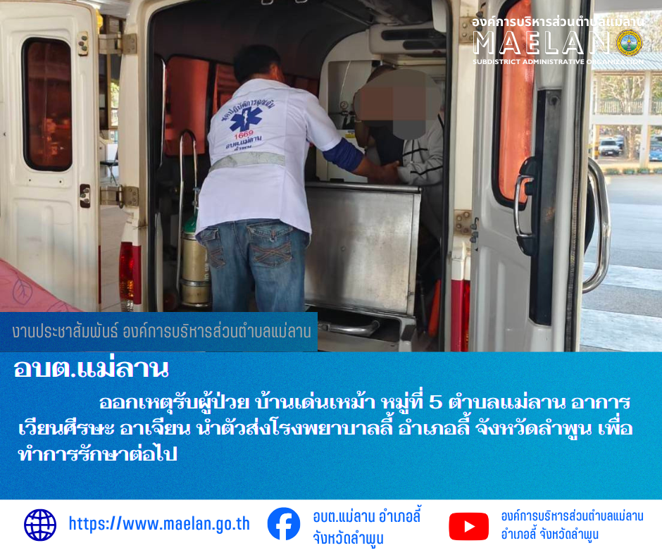 วันที่ 14 มกราคม 2569  องค์การบริหารส่วนตำบลแม่ลาน โดย นายสมพงษ์  ด้วงประสิทธิ์ ปลัดองค์การบริหารส่วนตำบลแม่ลาน ปฏิบัติหน้าที่นายกองค์การบริหารส่วนตำบลแม่ลาน มอบหมายให้เจ้าหน้าที่กู้ชีพองค์การบริหารส่วนตำบลแม่ลาน                  ออกเหตุรับผู้ป่วย บ้านเด่นเหม้า หมู่ที่ 5 ตำบลแม่ลาน อาการเวียนศีรษะ อาเจียน นำตัวส่งโรงพยาบาลลี้ อำเภอลี้ จังหวัดลำพูน เพื่อทำการรักษาต่อไป ________________________________________ -ขอขอบคุณภาพข่าวจาก : จนท.กู้ชีพ องค์การบริหารส่วนตำบลแม่ลาน -เเหล่งข่าว : องค์การบริหารส่วนตำบลแม่ลาน -ประชาสัมพันธ์ข่าว  : งานประชาสัมพันธ์ สำนักปลัดองค์การบริหารส่วนตำบลแม่ลาน -เว็บไซต์ : https://www.maelan.go.th -Facebook : https://www.facebook.com/saomaelan.maelan.7?mibextid=ZbWKwL -Youtube : https://youtube.com/@user-eq2cc4bc2f?si=EvKRe7B5IyUmlv8Z #องค์การบริหารส่วนตำบลแม่ลาน ???? 12/1 หมู่ 7 ตำบลแม่ลาน อำเภอลี้ จังหวัดลำพูน ????โทรศัพท์ สำนักงาน : 096 685 8480 ,0 5309 6174 ต่อ 10 - 16 ????อุบัติเหตุ โทร 1669  ฟรี /สายตรงรถฉุกเฉินองค์การบริหารส่วนตำบลแม่ลาน :081 473 6884