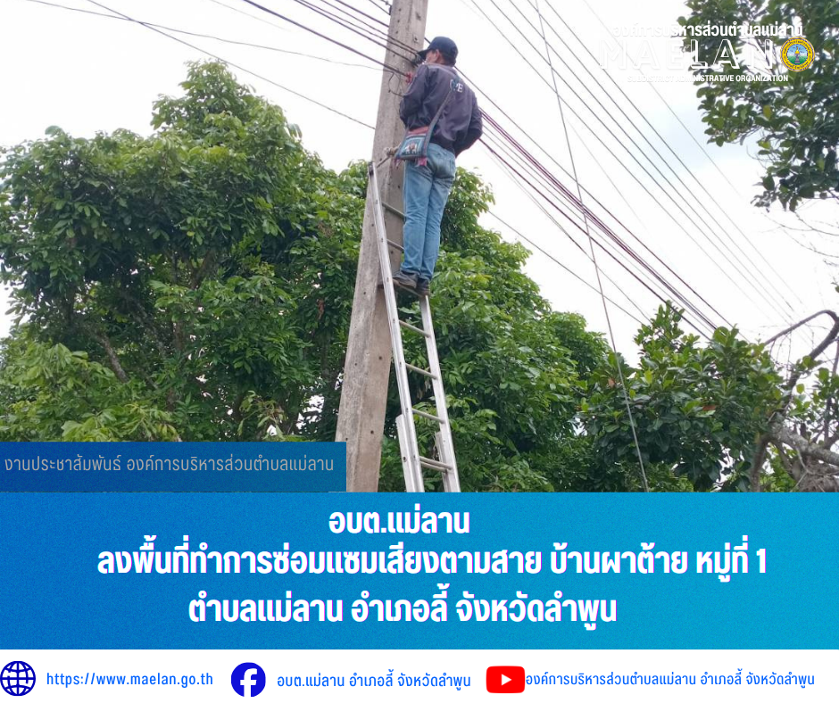 วันศุกร์ที่ 3 กรกฎาคม 2569  องค์การบริหารส่วนตำบลแม่ลาน โดย นายโสภณ  มีมัง นายกองค์การบริหารส่วนตำบลแม่ลาน มอบหมายให้เจ้าหน้าที่กองช่างองค์การบริหารส่วนตำบลแม่ลาน                 ลงพื้นที่ทำการซ่อมเสียงตามสาย บ้านผาต้าย หมู่ที่ 1 ตำบลแม่ลาน อำเภอลี้ จังหวัดลำพูน __________________________________________ -ขอขอบคุณภาพข่าวจาก : จนท.กองช่างและ จนท.สำนักปลัดองค์การบริหารส่วนตำบลแม่ลาน -เเหล่งข่าว : องค์การบริหารส่วนตำบลแม่ลาน -ประชาสัมพันธ์ข่าว  : งานประชาสัมพันธ์ สำนักปลัดองค์การบริหารส่วนตำบลแม่ลาน -เว็บไซต์ : https://www.maelan.go.th -Facebook : https://www.facebook.com/saomaelan.maelan.7?mibextid=ZbWKwL -Youtube : https://youtube.com/@user-eq2cc4bc2f?si=EvKRe7B5IyUmlv8Z #องค์การบริหารส่วนตำบลแม่ลาน ???? 12/1 หมู่ 7 ตำบลแม่ลาน อำเภอลี้ จังหวัดลำพูน ????โทรศัพท์ สำนักงาน : 096 685 8480 ,0 5309 6174 ต่อ 10 - 16 ????อุบัติเหตุ โทร 1669  ฟรี /สายตรงรถฉุกเฉินองค์การบริหารส่วนตำบลแม่ลาน :081 473 6884
