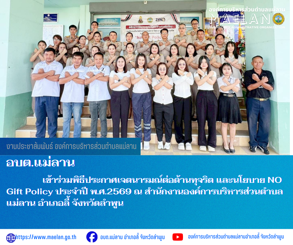 วันจันทร์ที่ 2 มีนาคม 2569 เวลา 08.30 น. นายโสภณ  มีมัง นายกองค์การบริหารส่วนตำบลแม่ลาน พร้อมด้วย คณะผู้บริหารบริหาร สมาชิกสภา หัวหน้าส่วน ข้าราชการ พนักงาน และเจ้าหน้าที่องค์การบริหารส่วนตำบลแม่ลาน                 เข้าร่วมพิธีประกาศเจตนารมณ์ต่อต้านทุจริต และนโยบาย NO Gift Policy ประจำปี พ.ศ.2569  ณ สำนักงานองค์การบริหารส่วนตำบลแม่ลาน อำเภอลี้ จังหวัดลำพูน ________________________________________ -ขอขอบคุณภาพข่าวจาก : งานประชาสัมพันธ์ องค์การบริหารส่วนตำบลแม่ลาน -เเหล่งข่าว : องค์การบริหารส่วนตำบลแม่ลาน -ประชาสัมพันธ์ข่าว  : งานประชาสัมพันธ์ สำนักปลัดองค์การบริหารส่วนตำบลแม่ลาน -เว็บไซต์ : https://www.maelan.go.th -Facebook : https://www.facebook.com/saomaelan.maelan.7?mibextid=ZbWKwL -Youtube : https://youtube.com/@user-eq2cc4bc2f?si=EvKRe7B5IyUmlv8Z #องค์การบริหารส่วนตำบลแม่ลาน ???? 12/1 หมู่ 7 ตำบลแม่ลาน อำเภอลี้ จังหวัดลำพูน ????โทรศัพท์ สำนักงาน : 096-6858480   ????อุบัติเหตุ โทร 1669  ฟรี /สายตรงรถฉุกเฉินองค์การบริหารส่วนตำบลแม่ลาน : 081-4736884