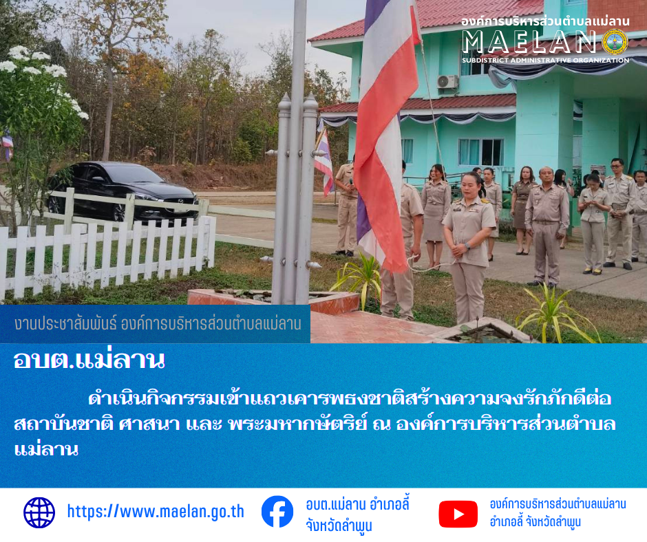 วันจันทร์ที่ 23 กุมภาพันธ์ 2569 เวลา 08.30 น. นายโสภณ  มีมัง นายกองค์การบริหารส่วนตำบลแม่ลาน พร้อมด้วย คณะผู้บริหารบริหาร หัวหน้าส่วน ข้าราชการ พนักงาน และเจ้าหน้าที่องค์การบริหารส่วนตำบลแม่ลาน                 ดำเนินกิจกรรมเข้าแถวเคารพธงชาติสร้างความจงรักภักดีต่อสถาบันชาติ ศาสนา และ พระมหากษัตริย์ ณ องค์การบริหารส่วนตำบลแม่ลาน ________________________________________ -ขอขอบคุณภาพข่าวจาก : งานประชาสัมพันธ์ องค์การบริหารส่วนตำบลแม่ลาน -เเหล่งข่าว : องค์การบริหารส่วนตำบลแม่ลาน -ประชาสัมพันธ์ข่าว  : งานประชาสัมพันธ์ สำนักปลัดองค์การบริหารส่วนตำบลแม่ลาน -เว็บไซต์ : https://www.maelan.go.th -Facebook : https://www.facebook.com/saomaelan.maelan.7?mibextid=ZbWKwL -Youtube : https://youtube.com/@user-eq2cc4bc2f?si=EvKRe7B5IyUmlv8Z #องค์การบริหารส่วนตำบลแม่ลาน ???? 12/1 หมู่ 7 ตำบลแม่ลาน อำเภอลี้ จังหวัดลำพูน ????โทรศัพท์ สำนักงาน : 096-6858480   ????อุบัติเหตุ โทร 1669  ฟรี /สายตรงรถฉุกเฉินองค์การบริหารส่วนตำบลแม่ลาน : 081-4736884   อบต.แม่ลาน อำเภอลี้ จังหวัดลำพูน 1 วัน  · แชร์กับ สาธารณะ
