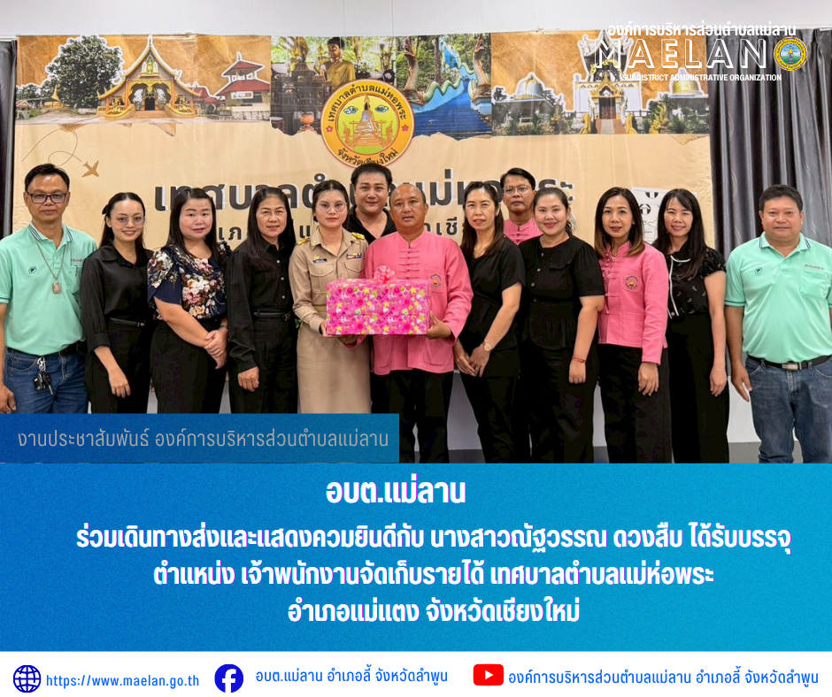 วันพฤหัสบดีที่ 4 มิถุนายน 2569 เวลา 13.00 น. นำโดย นายโสภณ มีมัง นายกองค์การบริหารส่วนตำบลแม่ลาน พร้อมด้วย คณะผู้บริหาร หัวหน้าส่วน ข้าราชการ พนักงาน และเจ้าหน้าที่องค์การบริหารส่วนตำบลแม่ลาน         ร่วมเดินทางส่งและแสดงควมยินดีกับ นางสาวณัฐวรรณ  ดวงสืบ ได้รับบรรจุ ตำแหน่ง เจ้าพนักงานจัดเก็บรายได้ เทศบาลตำบลแม่ห่อพระ อำเภอแม่แตงจังหวัดเชียงใหม่  ________________________________________  -ขอขอบคุณภาพข่าวจาก : เจ้าหน้าที่องค์การบริหารส่วนตำบลแม่ลาน  -เเหล่งข่าว : องค์การบริหารส่วนตำบลแม่ลาน  -ประชาสัมพันธ์ข่าว : งานประชาสัมพันธ์ สำนักปลัดองค์การบริหารส่วนตำบลแม่ลาน -เว็บไซต์ : https://www.maelan.go.th -Facebook : https://www.facebook.com/saomaelan.maelan.7?mibextid=ZbWKwL -Youtube : https://youtube.com/@user-eq2cc4bc2f?si=EvKRe7B5IyUmlv8Z #องค์การบริหารส่วนตำบลแม่ลาน ???? 12/1 หมู่ 7 ตำบลแม่ลาน อำเภอลี้ จังหวัดลำพูน ????โทรศัพท์ สำนักงาน : 096-6858480 ????อุบัติเหตุ โทร 1669 ฟรี /สายตรงรถฉุกเฉินองค์การบริหารส่วนตำบลแม่ลาน : 081-4736884