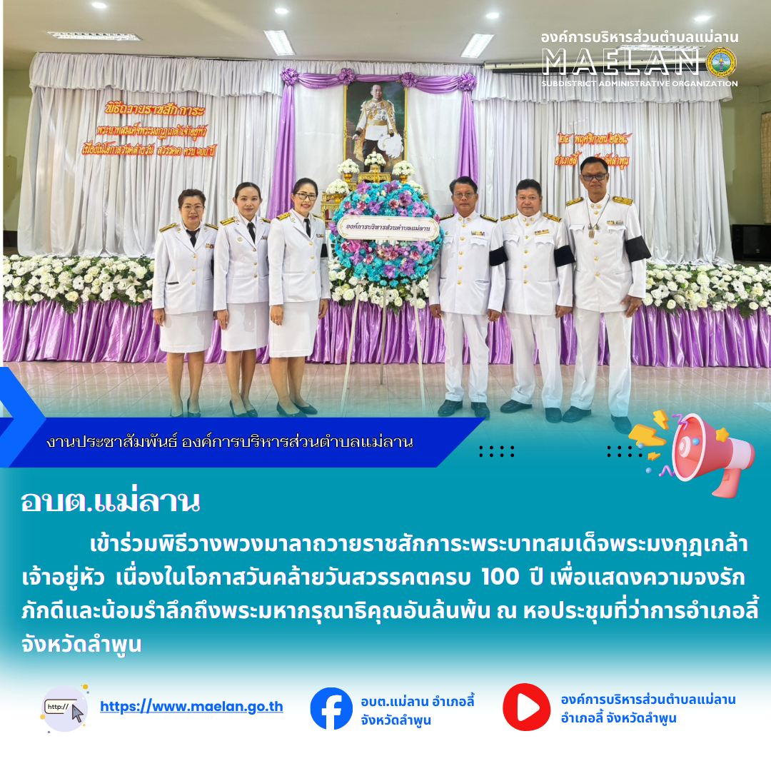 วันที่ 25 พฤศจิกายน 2568 เวลา 08.30 น. องค์การบริหารส่วนตำบลแม่ลาน โดย นายโสภณ มีมัง นายกองค์การบริหารส่วนตำบลแม่ลาน มอบหมายให้ นายเสาคำ แก้วปลูกรองนายกองค์การบริหารส่วนตำบลแม่ลาน และข้าราชการสำนักปลัดองค์การบริหารส่วนตำบลแม่ลาน           เข้าร่วมพิธีวางพวงมาลาถวายราชสักการะพระบาทสมเด็จพระมงกุฎเกล้าเจ้าอยู่หัว เนื่องในโอกาสวันคล้ายวันสวรรคตครบ 100 ปี เพื่อแสดงความจงรักภักดีและน้อมรำลึกถึงพระมหากรุณาธิคุณอันล้นพ้น    โดยมี นายประเชิญ สมองดี นายอำเภอลี้ เป็นประธานในพิธี พร้อมด้วย นายกกิ่งกาชาดอำเภอลี้ หัวหน้าส่วนราชการ กำนันผู้ใหญ่บ้าน จิตอาสา ประชาชน เข้าร่วมพิธีดังกล่าวฯ อย่างพร้อมเพรียงกัน ณ หอประชุมที่ว่าการอำเภอลี้ จังหวัดลำพูน  --------------------------------------------------------------- -ขอบคุณภาพข่าวจาก : นักวิเคราะห์นโยบายและแผนองค์การบริหารส่วนตำบลแม่ลาน  -เเหล่งข่าว : นักวิเคราะห์นโยบายและแผนองค์การบริหารส่วนตำบลแม่ลาน  -ประชาสัมพันธ์ข่าว  : งานประชาสัมพันธ์ สำนักปลัดองค์การบริหารส่วนตำบลแม่ลาน -เว็บไซต์ : https://www.maelan.go.th -Facebook : https://www.facebook.com/saomae
