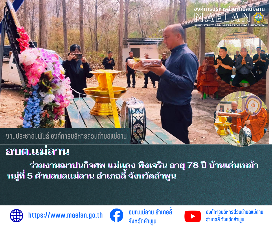 วันพฤหัสบดีที่ 26 กุมภาพันธ์ 2569  นำโดย นายโสภณ  มีมัง นายกองค์การบริหารส่วนตำบลแม่ลาน พร้อมด้วย คณะผู้บริหารบริหารองค์การบริหารส่วนตำบลแม่ลาน       ร่วมงานฌาปนกิจศพ แม่แดง พิงเจริน อายุ 78 ปี บ้านเด่นเหม้า หมู่ที่ 5 ตำบลบลแม่ลาน อำเภอลี้ จังหวัดลำพูน ขอแสดงความเสียใจกับญาติของผู้วายชนม์ด้วยค่ะ ________________________________________ -ขอขอบคุณภาพข่าวจาก : เลขานุการนายกองค์การบริหารส่วนตำบลแม่ลาน -เเหล่งข่าว : องค์การบริหารส่วนตำบลแม่ลาน -ประชาสัมพันธ์ข่าว  : งานประชาสัมพันธ์ สำนักปลัดองค์การบริหารส่วนตำบลแม่ลาน -เว็บไซต์ : https://www.maelan.go.th -Facebook : https://www.facebook.com/saomaelan.maelan.7?mibextid=ZbWKwL -Youtube : https://youtube.com/@user-eq2cc4bc2f?si=EvKRe7B5IyUmlv8Z #องค์การบริหารส่วนตำบลแม่ลาน ???? 12/1 หมู่ 7 ตำบลแม่ลาน อำเภอลี้ จังหวัดลำพูน ????โทรศัพท์ สำนักงาน : 096-6858480   ????อุบัติเหตุ โทร 1669  ฟรี /สายตรงรถฉุกเฉินองค์การบริหารส่วนตำบลแม่ลาน : 081-4736884