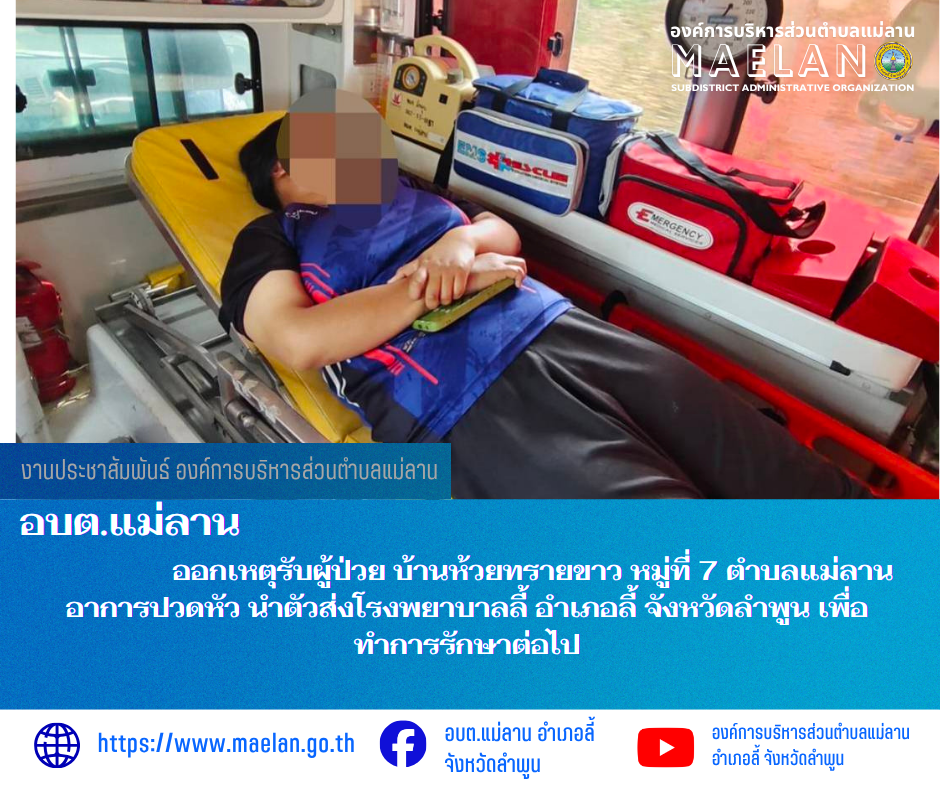 วันพุธที่ 1 เมษายน 2569  องค์การบริหารส่วนตำบลแม่ลาน โดย นายโสภณ มีมัง นายกองค์การบริหารส่วนตำบลแม่ลาน มอบหมายให้เจ้าหน้าที่กู้ชีพองค์การบริหารส่วนตำบลแม่ลาน                 ออกเหตุรับผู้ป่วย บ้านห้วยทรายขาว หมู่ที่ 7 ตำบลแม่ลาน  อาการปวดหัว นำตัวส่งโรงพยาบาลลี้ อำเภอลี้ จังหวัดลำพูน เพื่อทำการรักษาต่อไป _____________________________ -ขอขอบคุณภาพข่าวจาก : จนท.กู้ชีพ องค์การบริหารส่วนตำบลแม่ลาน -เเหล่งข่าว : องค์การบริหารส่วนตำบลแม่ลาน -ประชาสัมพันธ์ข่าว  : งานประชาสัมพันธ์ สำนักปลัดองค์การบริหารส่วนตำบลแม่ลาน -เว็บไซต์ : https://www.maelan.go.th -Facebook : https://www.facebook.com/saomaelan.maelan.7?mibextid=ZbWKwL -Youtube : https://youtube.com/@user-eq2cc4bc2f?si=EvKRe7B5IyUmlv8Z #องค์การบริหารส่วนตำบลแม่ลาน ???? 12/1 หมู่ 7 ตำบลแม่ลาน อำเภอลี้ จังหวัดลำพูน ????โทรศัพท์ สำนักงาน : 096 685 8480 ,0 5309 6174 ต่อ 10 - 16 ????อุบัติเหตุ โทร 1669  ฟรี /สายตรงรถฉุกเฉินองค์การบริหารส่วนตำบลแม่ลาน :081 473 6884   อบต.แม่ลาน อำเภอลี้ จังหวัดลำพูน อยู่กับ โสภณ มีมัง และ คนอื่นๆ อีก 3 คน 12 นา