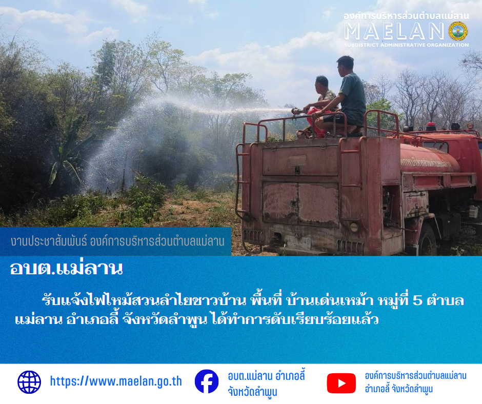 วันจันทร์ที่ 9 มีนาคม 2569  โดยนายโสภณ  มีมัง นายกองค์การบริหารส่วนตำบลแม่ลาน มอบหมายให้เจ้าหน้าที่ป้องกันและบรรเทาสาธารณภัยองค์การบริหารส่วนตำบลแม่ลาน                                 รับแจ้งไฟไหม้สวนลำไยชาวบ้าน พื้นที่ บ้านเด่นเหม้า หมู่ที่ 5 ตำบลแม่ลาน อำเภอลี้ จังหวัดลำพูน ได้ทำการดับเรียบร้อยแล้ว ________________________________________ -ขอขอบคุณภาพข่าวจาก : เจ้าหน้าที่ป้องกันและบรรเทาสาธารณภัยองค์การบริหารส่วนตำบลแม่ลาน -เเหล่งข่าว : องค์การบริหารส่วนตำบลแม่ลาน -ประชาสัมพันธ์ข่าว  : งานประชาสัมพันธ์ สำนักปลัดองค์การบริหารส่วนตำบลแม่ลาน -เว็บไซต์ : https://www.maelan.go.th -Facebook : https://www.facebook.com/saomaelan.maelan.7?mibextid=ZbWKwL -Youtube : https://youtube.com/@user-eq2cc4bc2f?si=EvKRe7B5IyUmlv8Z #องค์การบริหารส่วนตำบลแม่ลาน ???? 12/1 หมู่ 7 ตำบลแม่ลาน อำเภอลี้ จังหวัดลำพูน ????โทรศัพท์ สำนักงาน : 096-6858480   ????อุบัติเหตุ โทร 1669  ฟรี /สายตรงรถฉุกเฉินอง