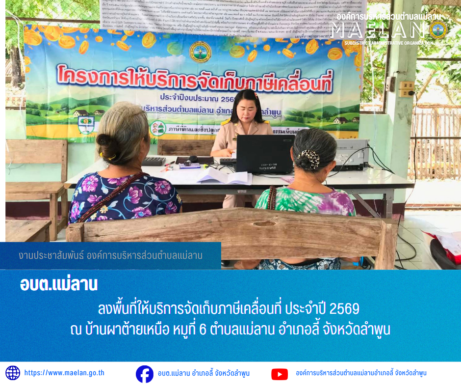 วันที่ 18 พฤษภาคม 2569 องค์การบริหารส่วนตำบลแม่ลาน โดย นายโสภณ มีมัง นายกองค์การบริหารส่วนตำบลแม่ลาน มอบหมายให้นางมุทิตา ถาเมา นักวิชาการจัดเก็บรายได้ชำนาญการองค์การบริหารส่วนตำบลแม่ลาน                ลงพื้นที่ให้บริการจัดเก็บภาษีเคลื่อนที่ ประจำปี  2569 ณ บ้านผาต้ายเหนือ หมูที่ 6 ตำบลแม่ลาน อำเภอลี้ จังหวัดลำพูน _____________________________ -ขอขอบคุณภาพข่าวจาก : งานจัดเก็บรายได้องค์การบริหารส่วนตำบลแม่ลาน -เเหล่งข่าว : องค์การบริหารส่วนตำบลแม่ลาน -ประชาสัมพันธ์ข่าว  : งานประชาสัมพันธ์ สำนักปลัดองค์การบริหารส่วนตำบลแม่ลาน -เว็บไซต์ : https://www.maelan.go.th -Facebook : https://www.facebook.com/saomaelan.maelan.7?mibextid=ZbWKwL -Youtube : https://youtube.com/@user-eq2cc4bc2f?si=EvKRe7B5IyUmlv8Z #องค์การบริหารส่วนตำบลแม่ลาน ???? 12/1 หมู่ 7 ตำบลแม่ลาน อำเภอลี้ จังหวัดลำพูน ????โทรศัพท์ สำนักงาน : 096 685 8480 ,0 5309 6174 ต่อ 10 - 16 ????อุบัติเหตุ โทร 1669  ฟรี /สายตรงรถฉุกเฉินองค์การบริหารส่วนตำบลแม่ลาน :081 473 688